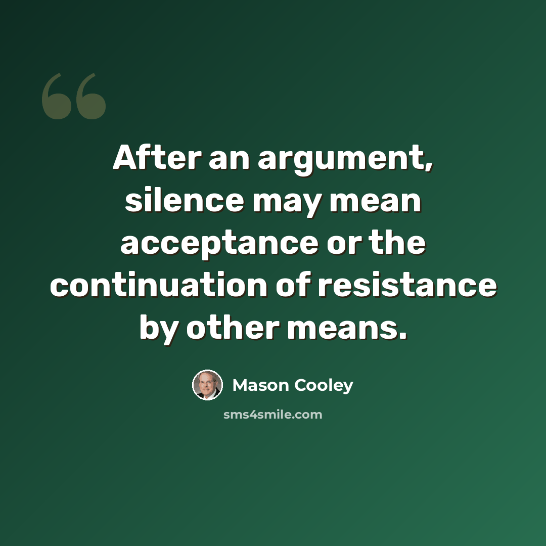 “After an argument, silence may mean acceptance or the continuation of resistance by other means.” quote by Mason Cooley