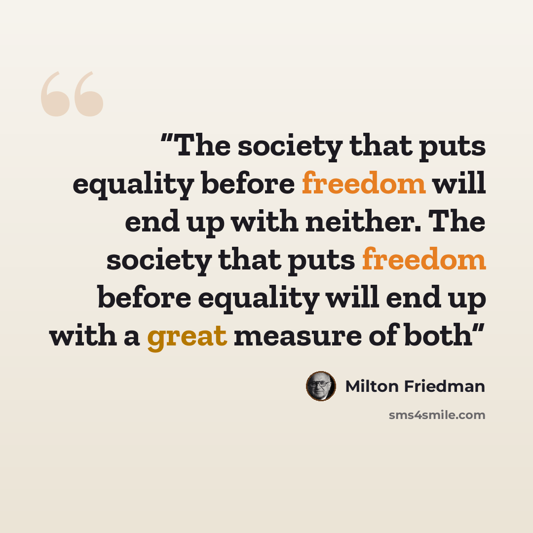 “The society that puts equality before freedom will end up with neither. The society that puts freedom before equality will end up with a great measure of both” quote by Milton Friedman