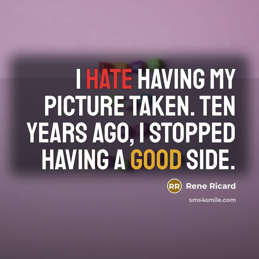 “I hate having my picture taken. Ten years ago, I stopped having a good side.” quote by Rene Ricard