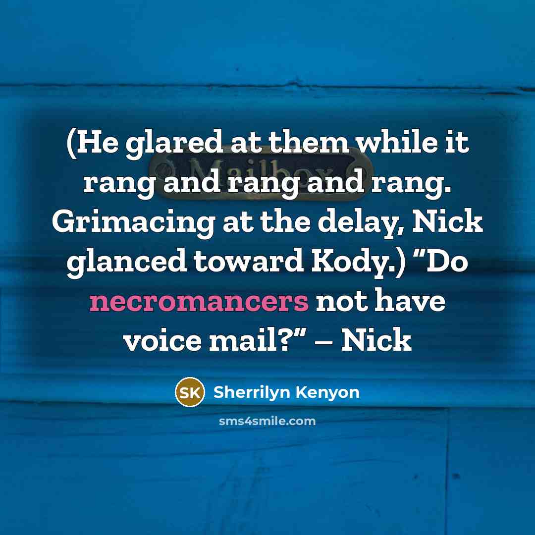 “(He glared at them while it rang and rang and rang. Grimacing at the delay, Nick glanced toward Kody.) “Do necromancers not have voice mail?” – Nick” quote by Sherrilyn Kenyon