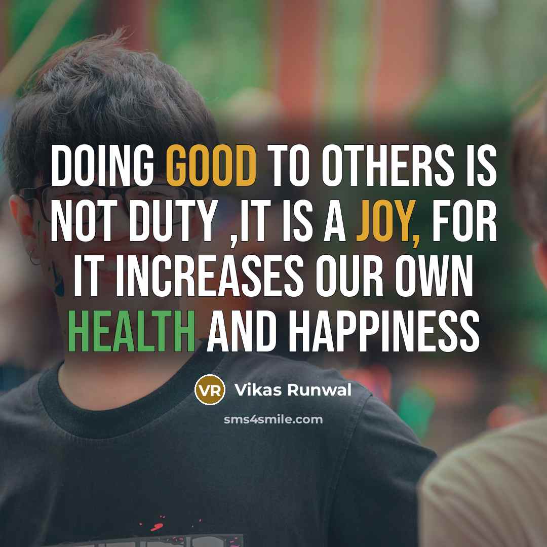 “Doing good to others is not duty ,it is a joy, for it increases our own health and happiness” quote by Vikas Runwal