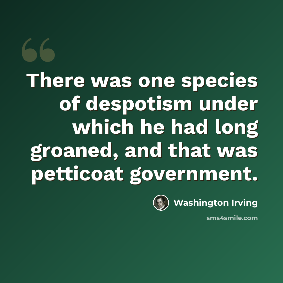 “There was one species of despotism under which he had long groaned, and that was petticoat government.” quote by Washington Irving