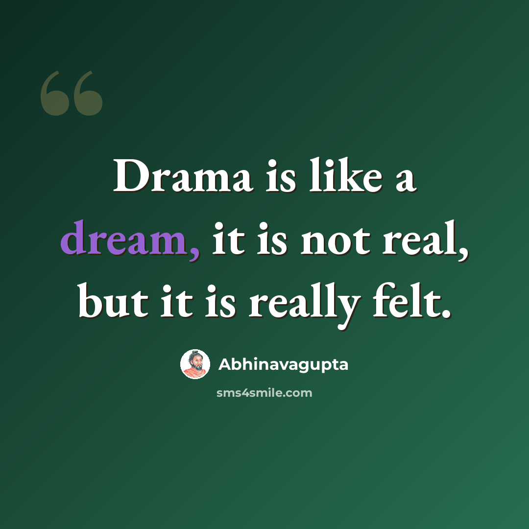 “Drama is like a dream, it is not real, but it is really felt.” quote by Abhinavagupta