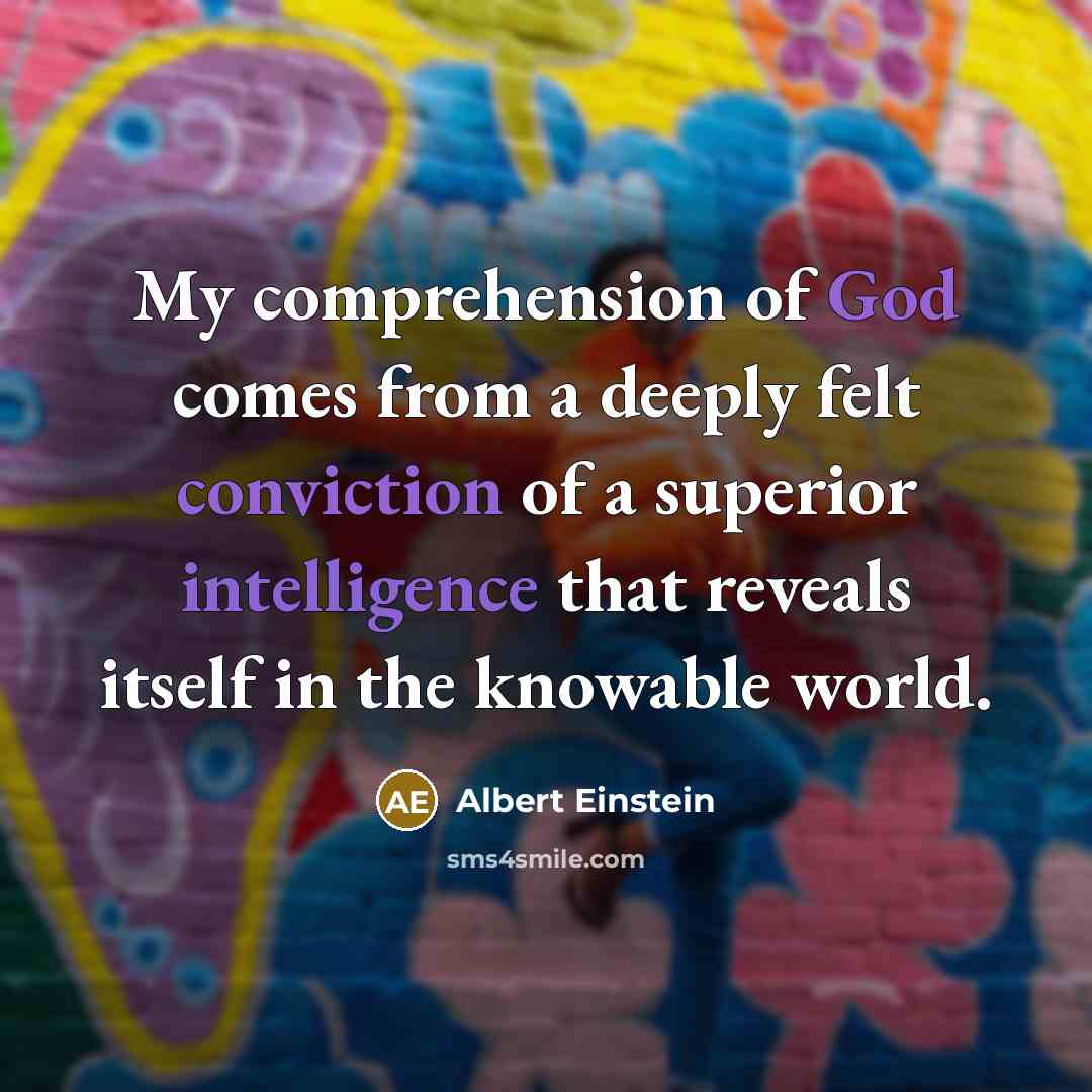 “My comprehension of God comes from a deeply felt conviction of a superior intelligence that reveals itself in the knowable world.” quote by Albert Einstein