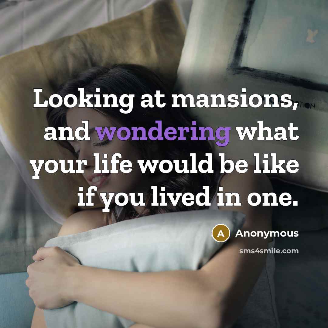 “Looking at mansions, and wondering what your life would be like if you lived in one.” quote by Anonymous