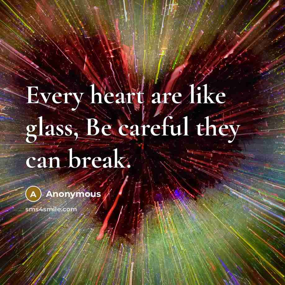 “Every heart are like glass, Be careful they can break.” quote by Anonymous