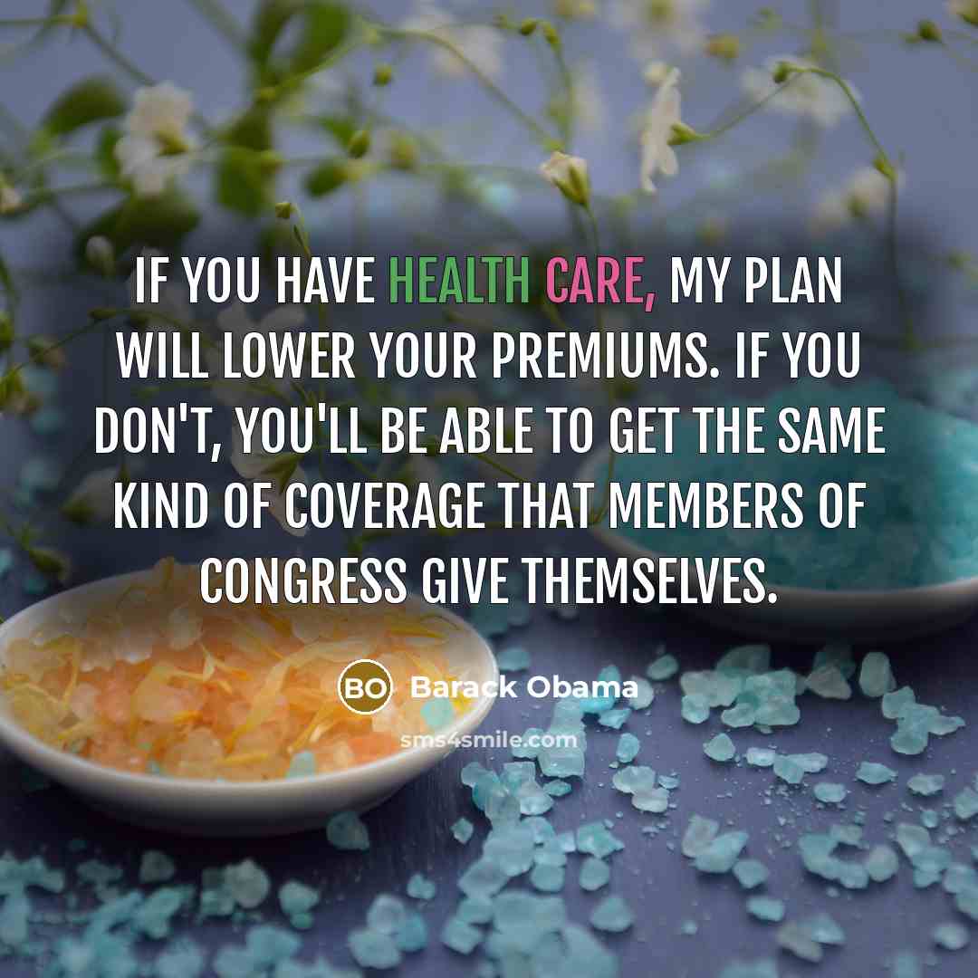 “If you have health care, my plan will lower your premiums. If you don't, you'll be able to get the same kind of coverage that members of Congress give themselves.” quote by Barack Obama