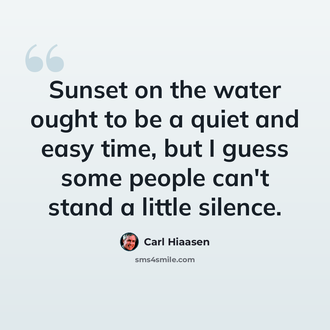 “Sunset on the water ought to be a quiet and easy time, but I guess some people can't stand a little silence.” quote by Carl Hiaasen