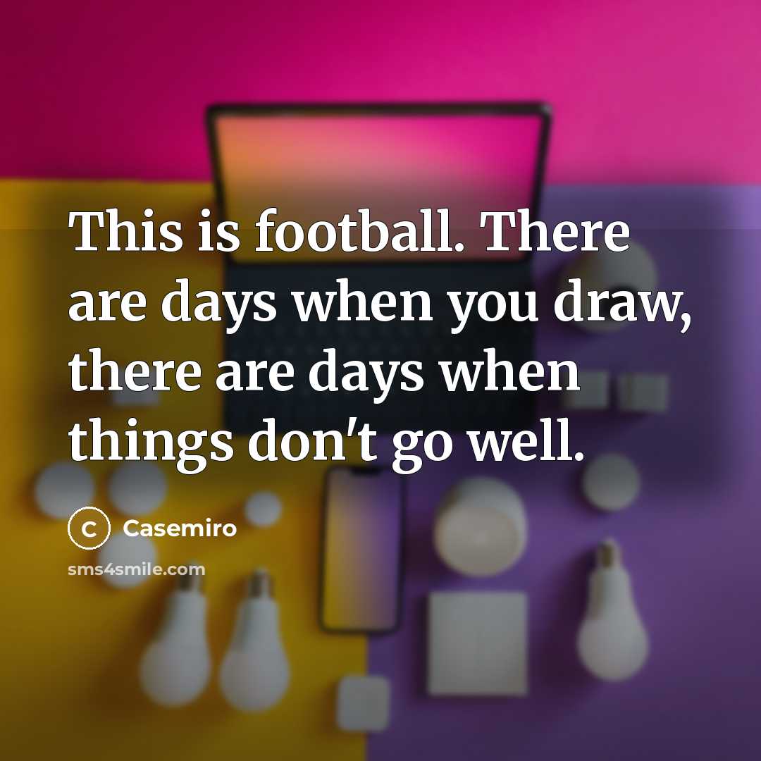 “This is football. There are days when you draw, there are days when things don't go well.” quote by Casemiro