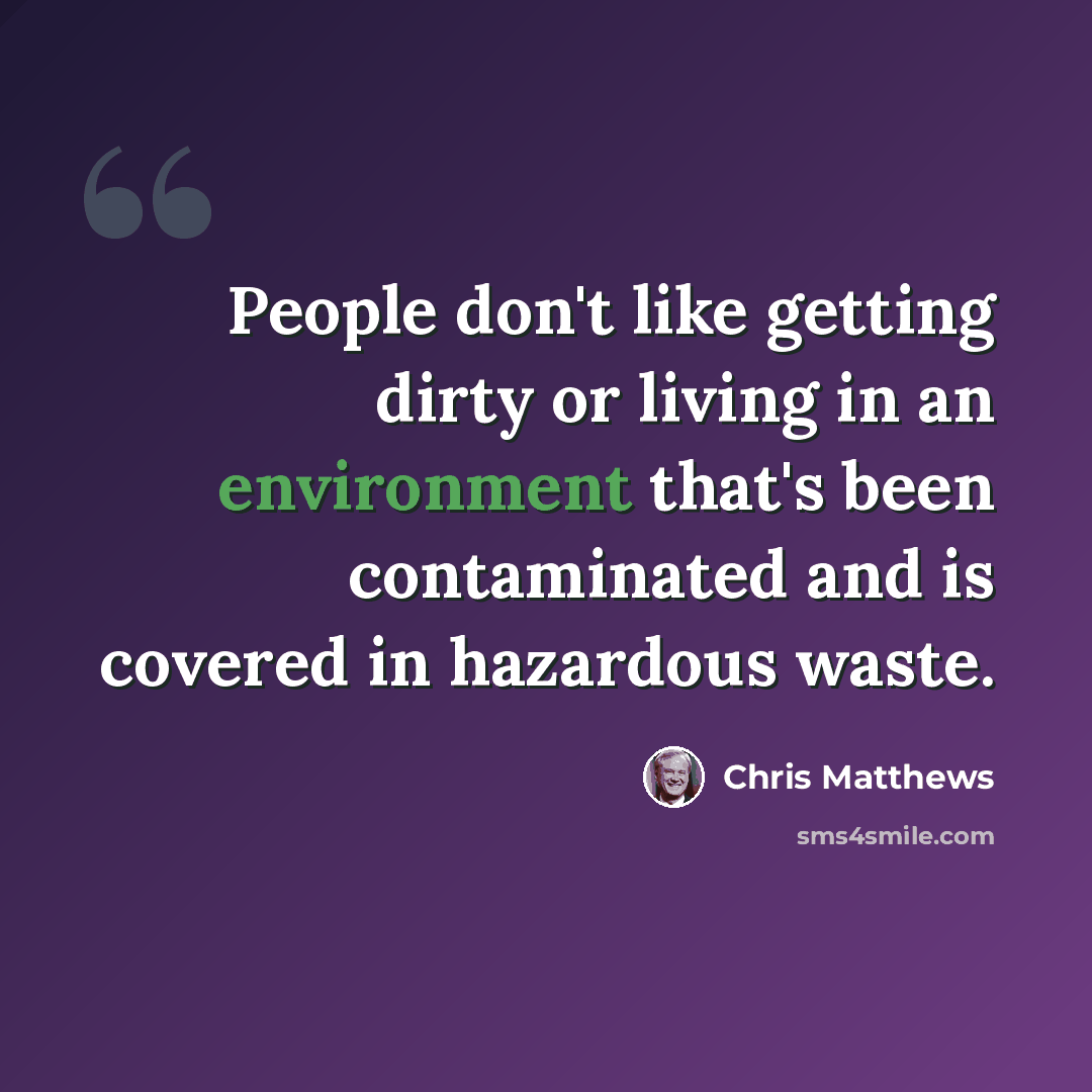 “People don't like getting dirty or living in an environment that's been contaminated and is covered in hazardous waste.” quote by Chris Matthews
