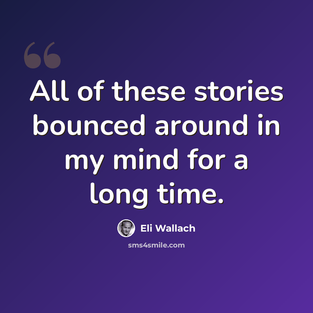 “All of these stories bounced around in my mind for a long time.” quote by Eli Wallach