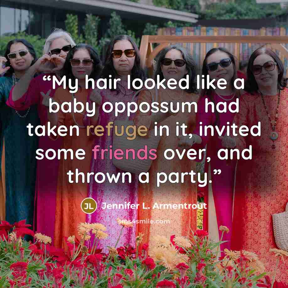 “My hair looked like a baby oppossum had taken refuge in it, invited some friends over, and thrown a party.” quote by Jennifer L. Armentrout