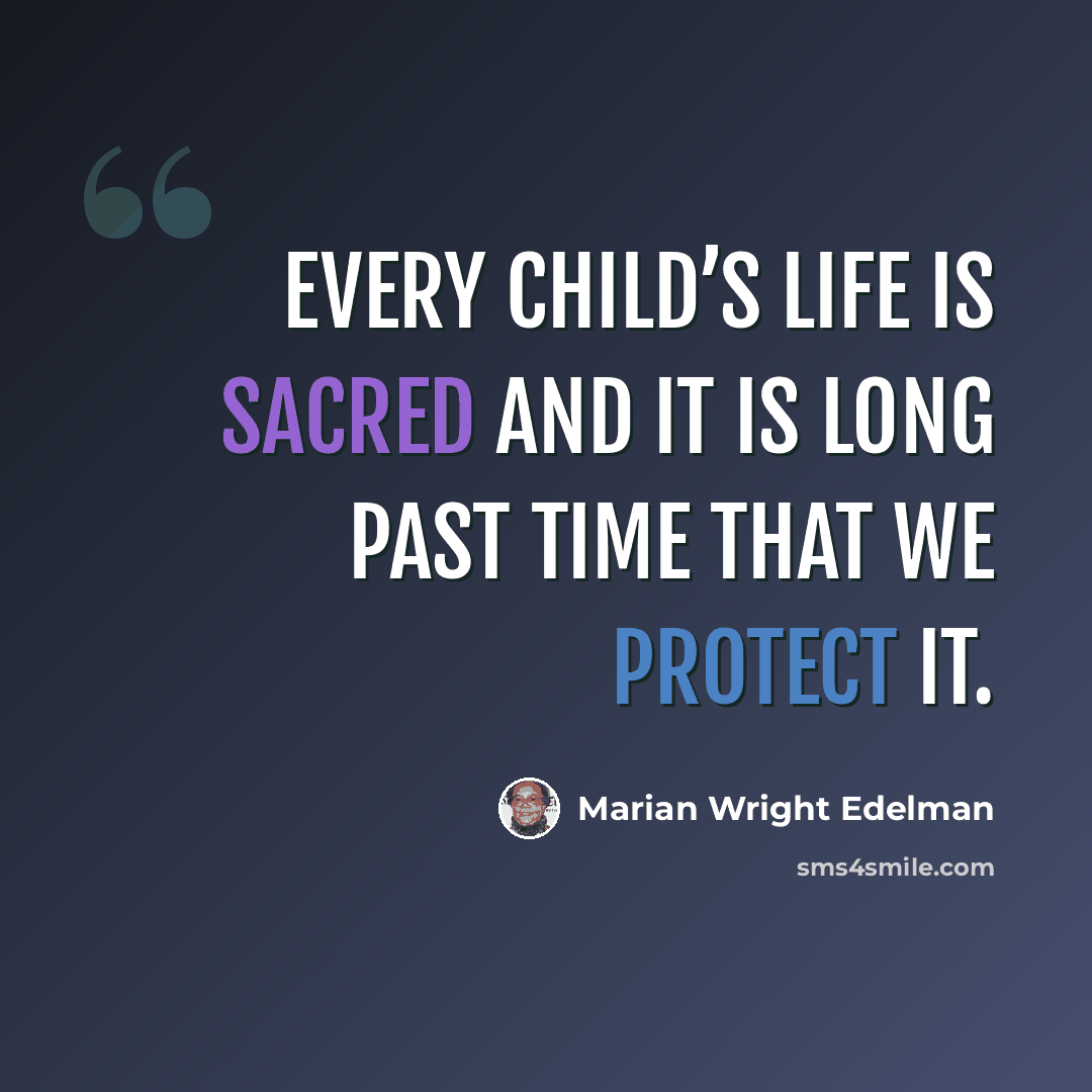 “Every child’s life is sacred and it is long past time that we protect it.” quote by Marian Wright Edelman