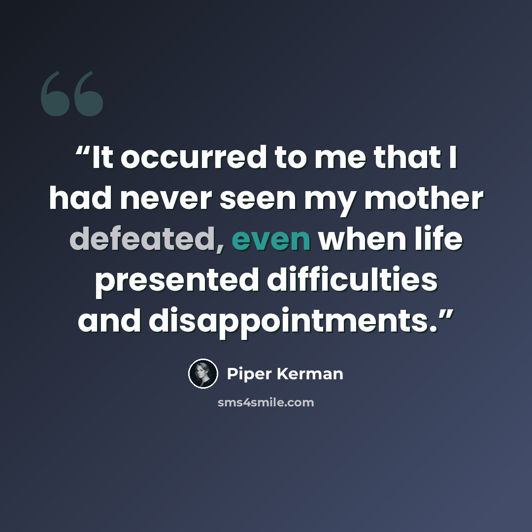 “It occurred to me that I had never seen my mother defeated, even when life presented difficulties and disappointments.” quote by Piper Kerman