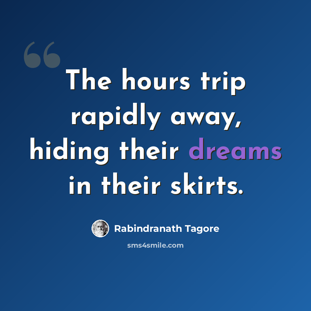 “The hours trip rapidly away, hiding their dreams in their skirts.” quote by Rabindranath Tagore