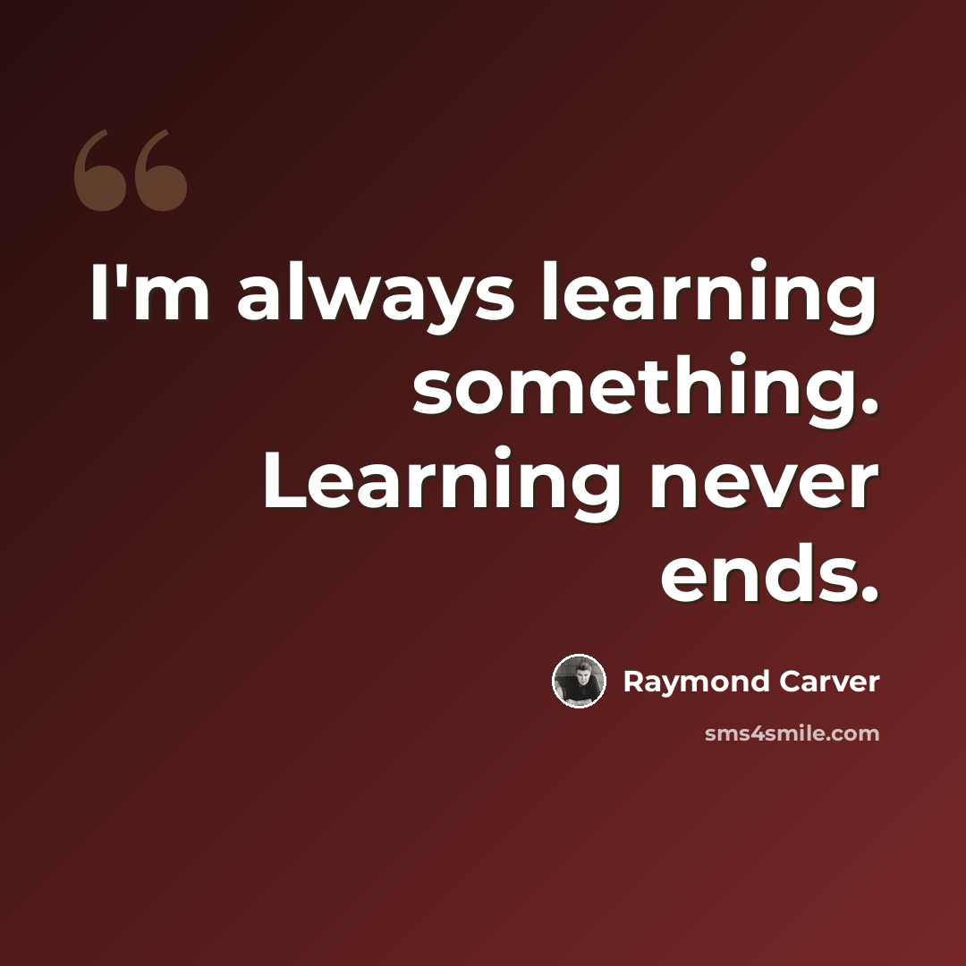 “I'm always learning something. Learning never ends.” quote by Raymond Carver