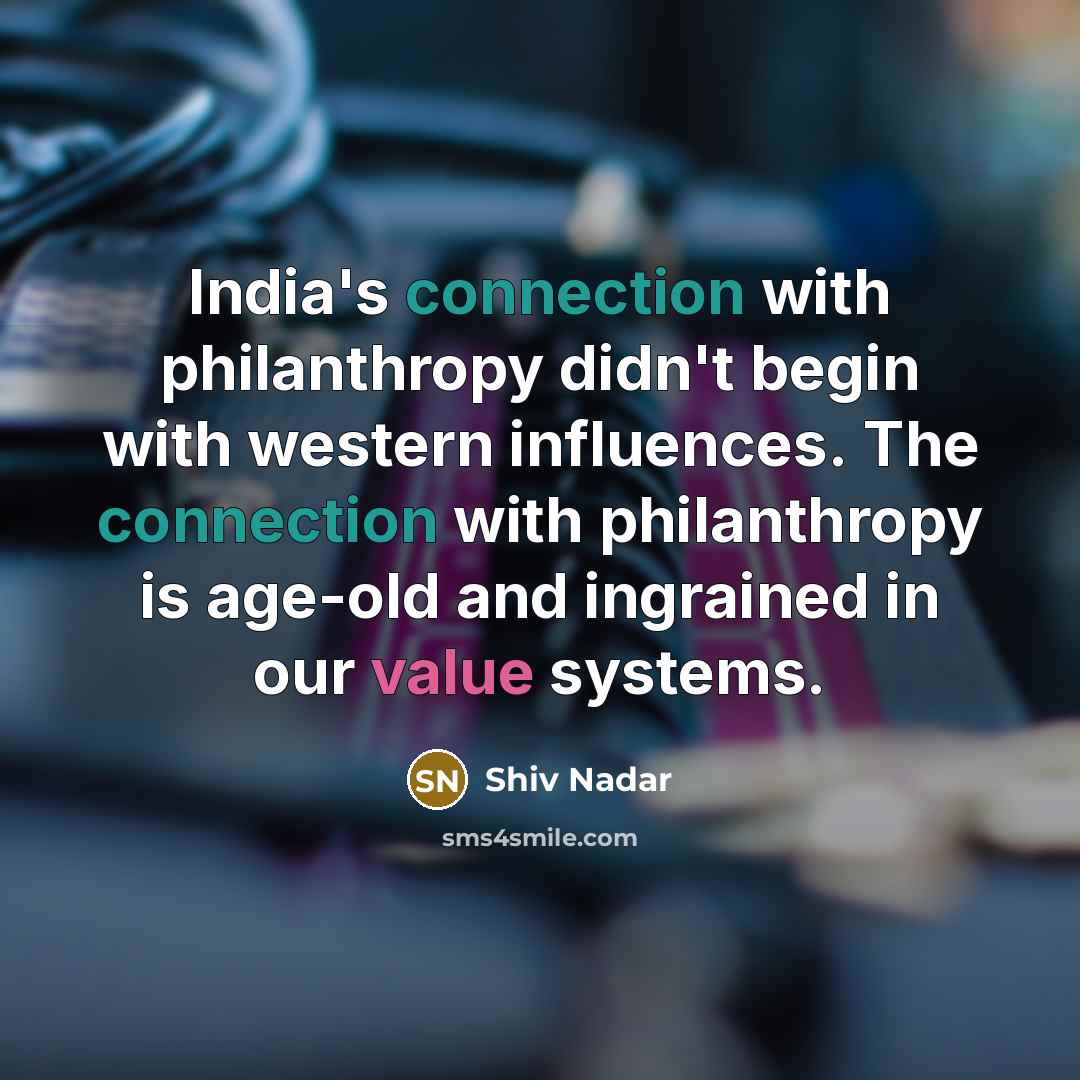 “India's connection with philanthropy didn't begin with western influences. The connection with philanthropy is age-old and ingrained in our value systems.” quote by Shiv Nadar