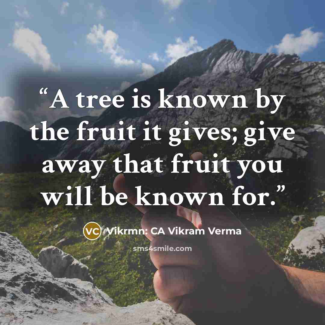 “A tree is known by the fruit it gives; give away that fruit you will be known for.” quote by Vikrmn: CA Vikram Verma