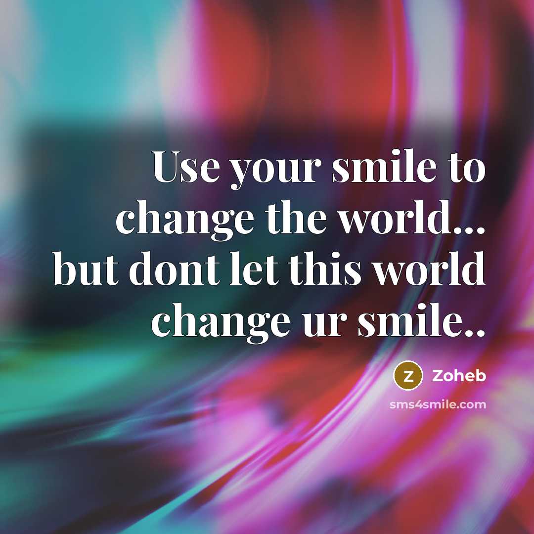 “Use your smile to change the world... but dont let this world change ur smile..” quote by Zoheb