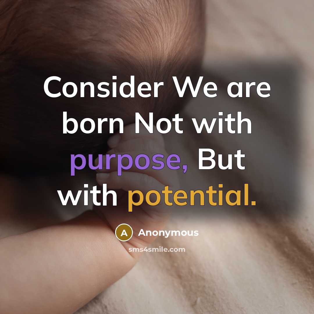 “Consider We are born Not with purpose, But with potential.” quote by Anonymous