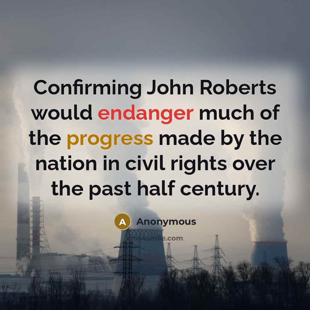 “Confirming John Roberts would endanger much of the progress made by the nation in civil rights over the past half century.” quote by Anonymous