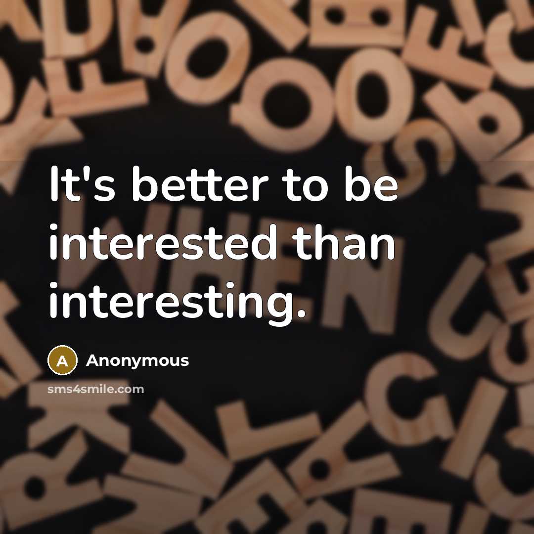 “It's better to be interested than interesting.” quote by Anonymous