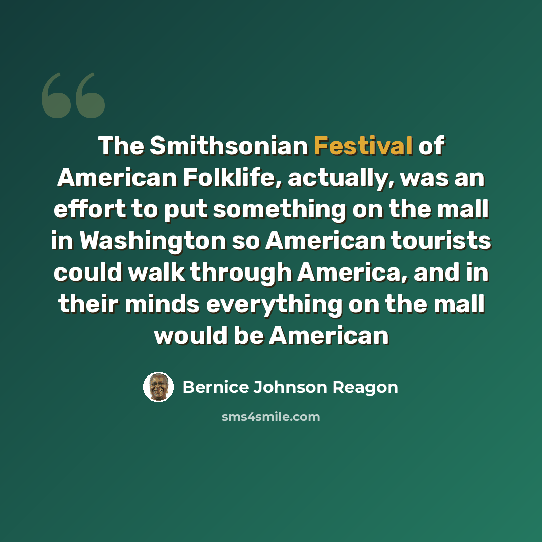 “The Smithsonian Festival of American Folklife, actually, was an effort to put something on the mall in Washington so American tourists could walk through America, and in their minds everything on the mall would be American” quote by Bernice Johnson Reagon