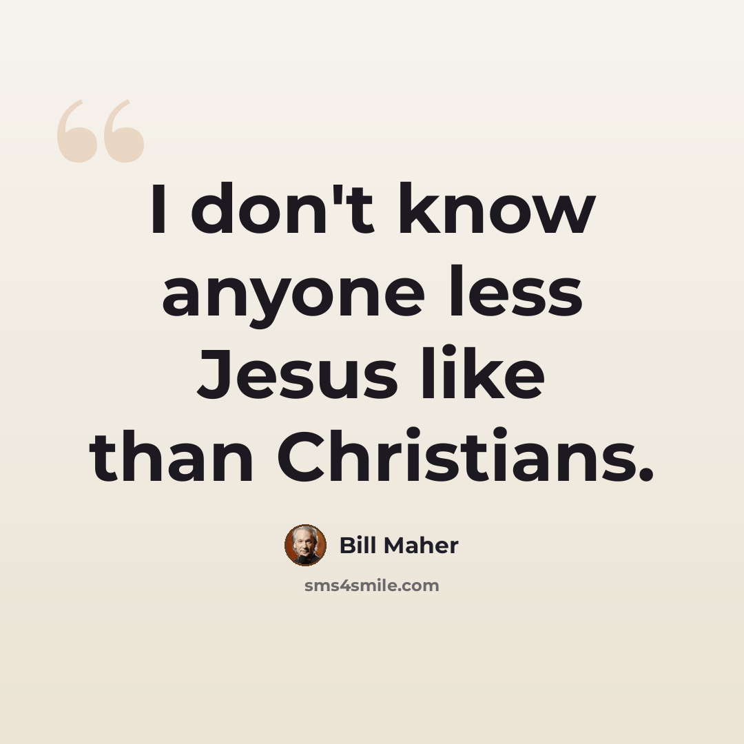 “I don't know anyone less Jesus like than Christians.” quote by Bill Maher