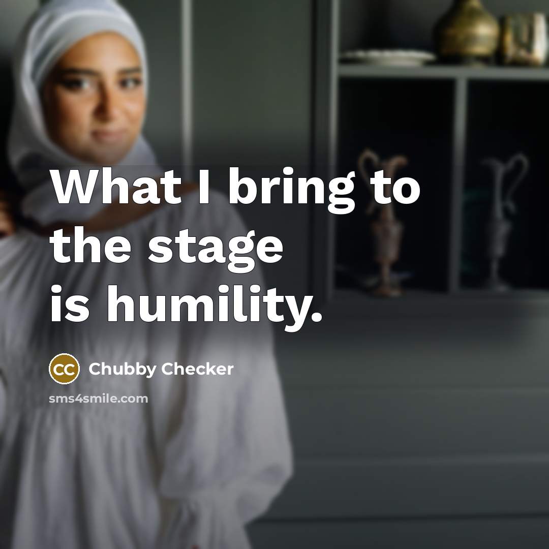 “What I bring to the stage is humility.” quote by Chubby Checker