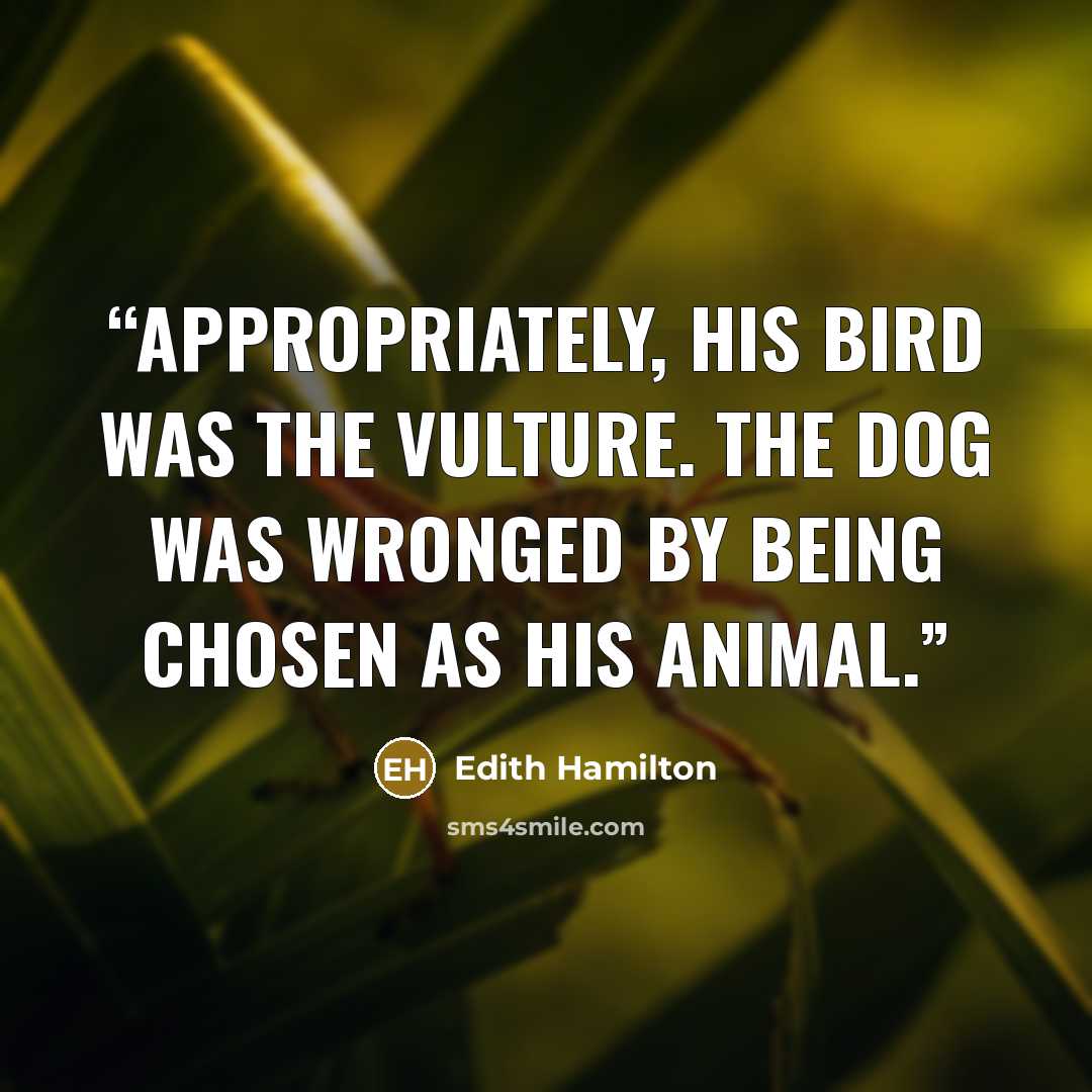 “Appropriately, his bird was the vulture. The dog was wronged by being chosen as his animal.” quote by Edith Hamilton