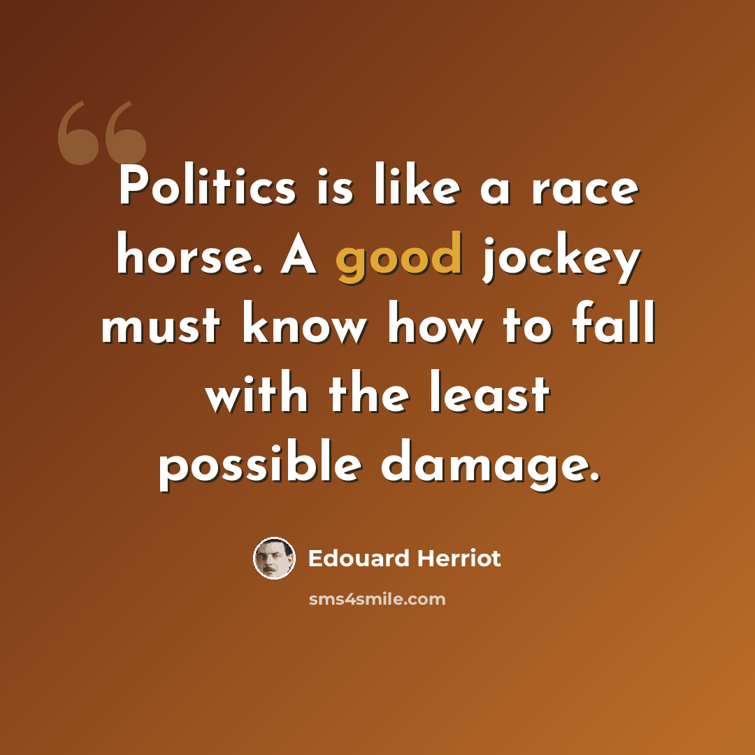 “Politics is like a race horse. A good jockey must know how to fall with the least possible damage.” quote by Edouard Herriot