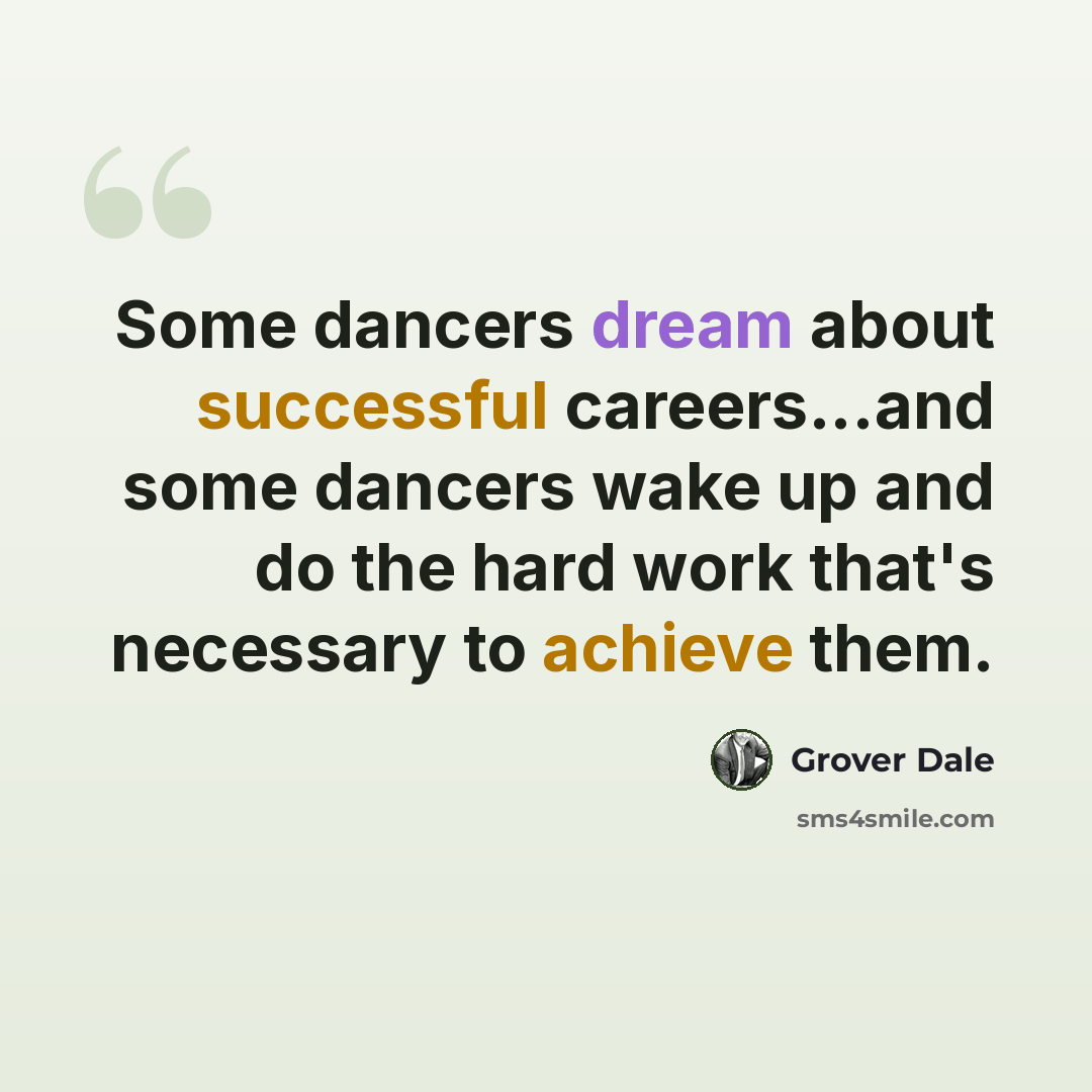 “Some dancers dream about successful careers...and some dancers wake up and do the hard work that's necessary to achieve them.” quote by Grover Dale