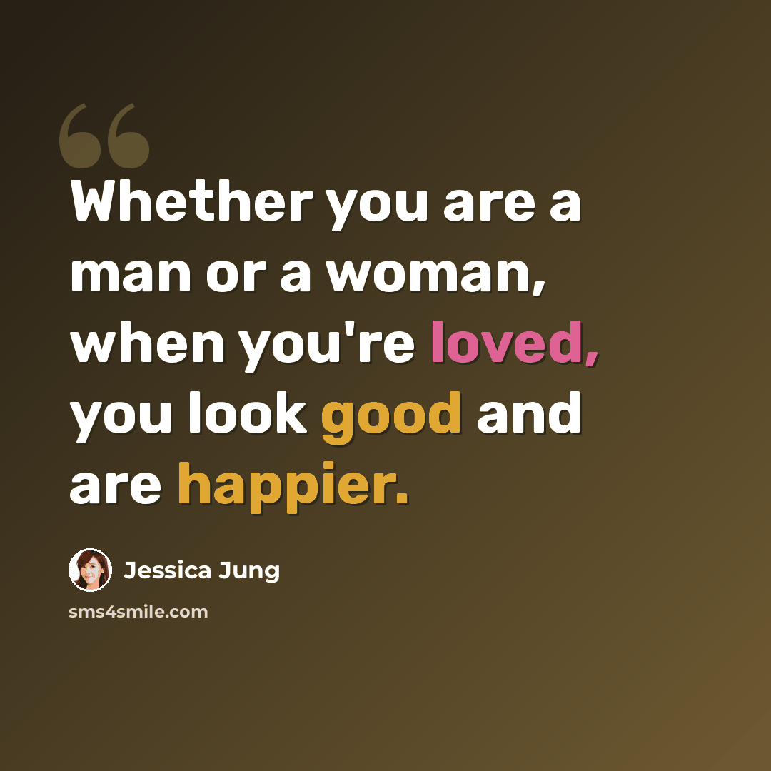 “Whether you are a man or a woman, when you're loved, you look good and are happier.” quote by Jessica Jung
