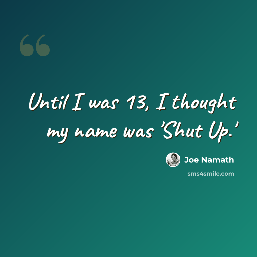 “Until I was 13, I thought my name was 'Shut Up.'” quote by Joe Namath