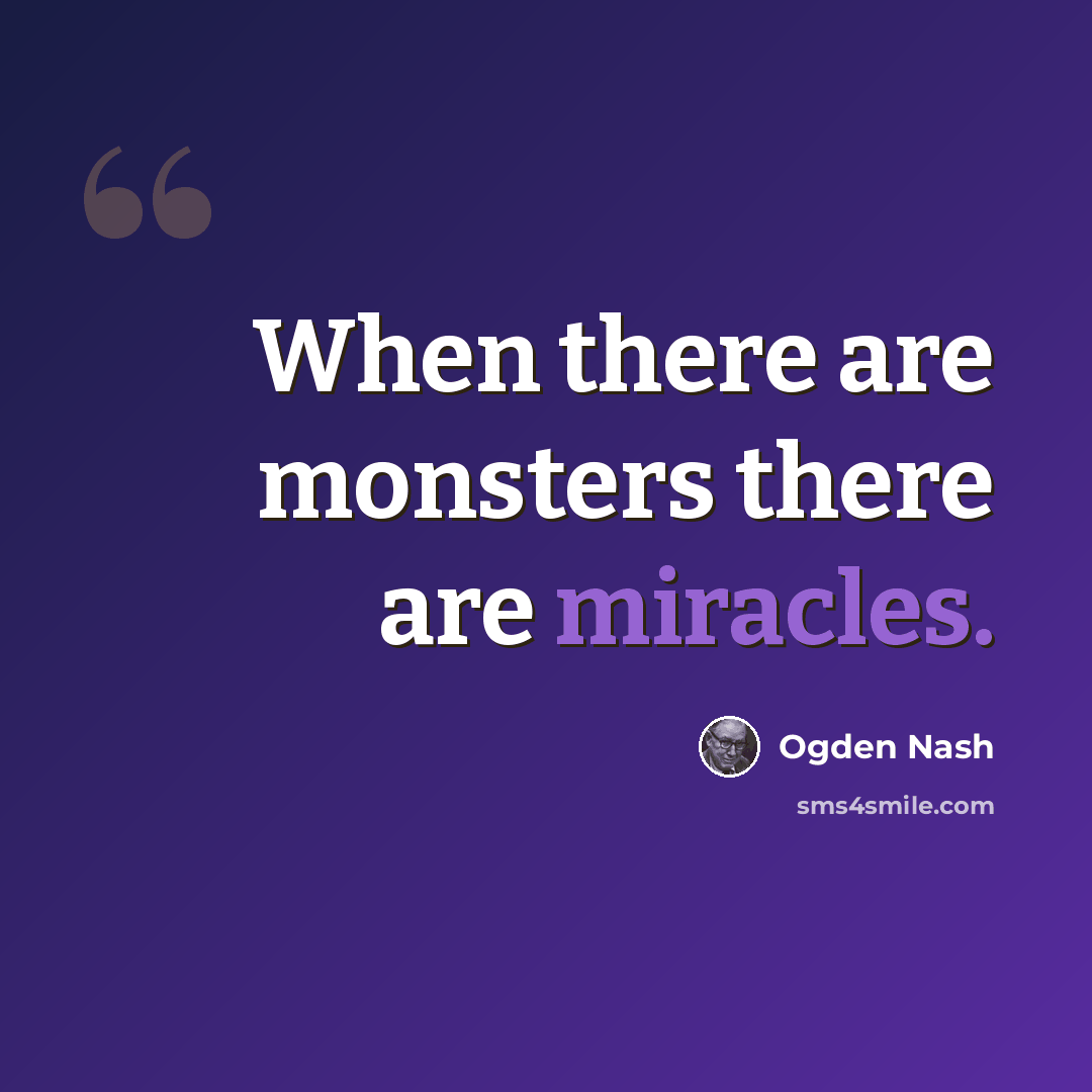 “When there are monsters there are miracles.” quote by Ogden Nash