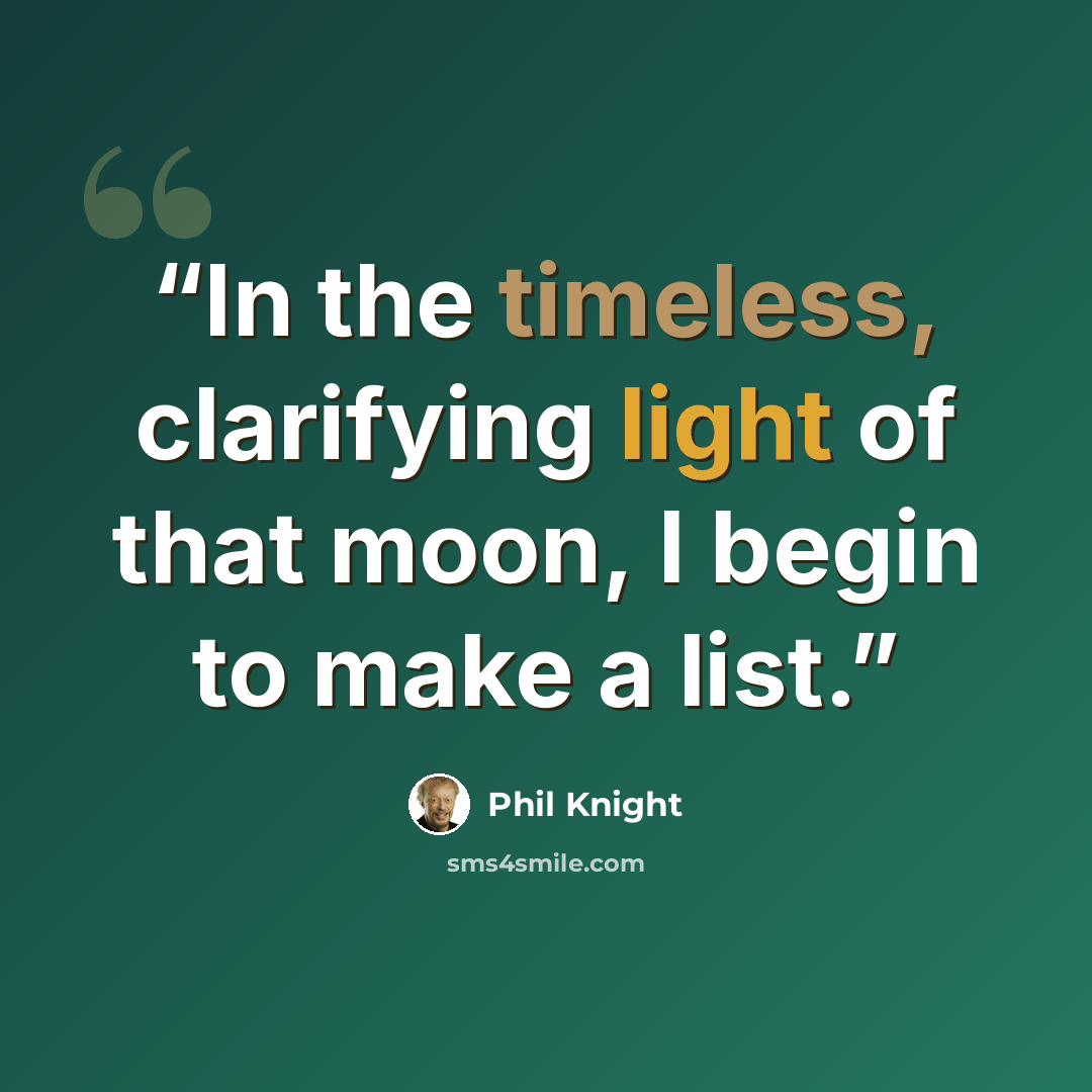 “In the timeless, clarifying light of that moon, I begin to make a list.” quote by Phil Knight