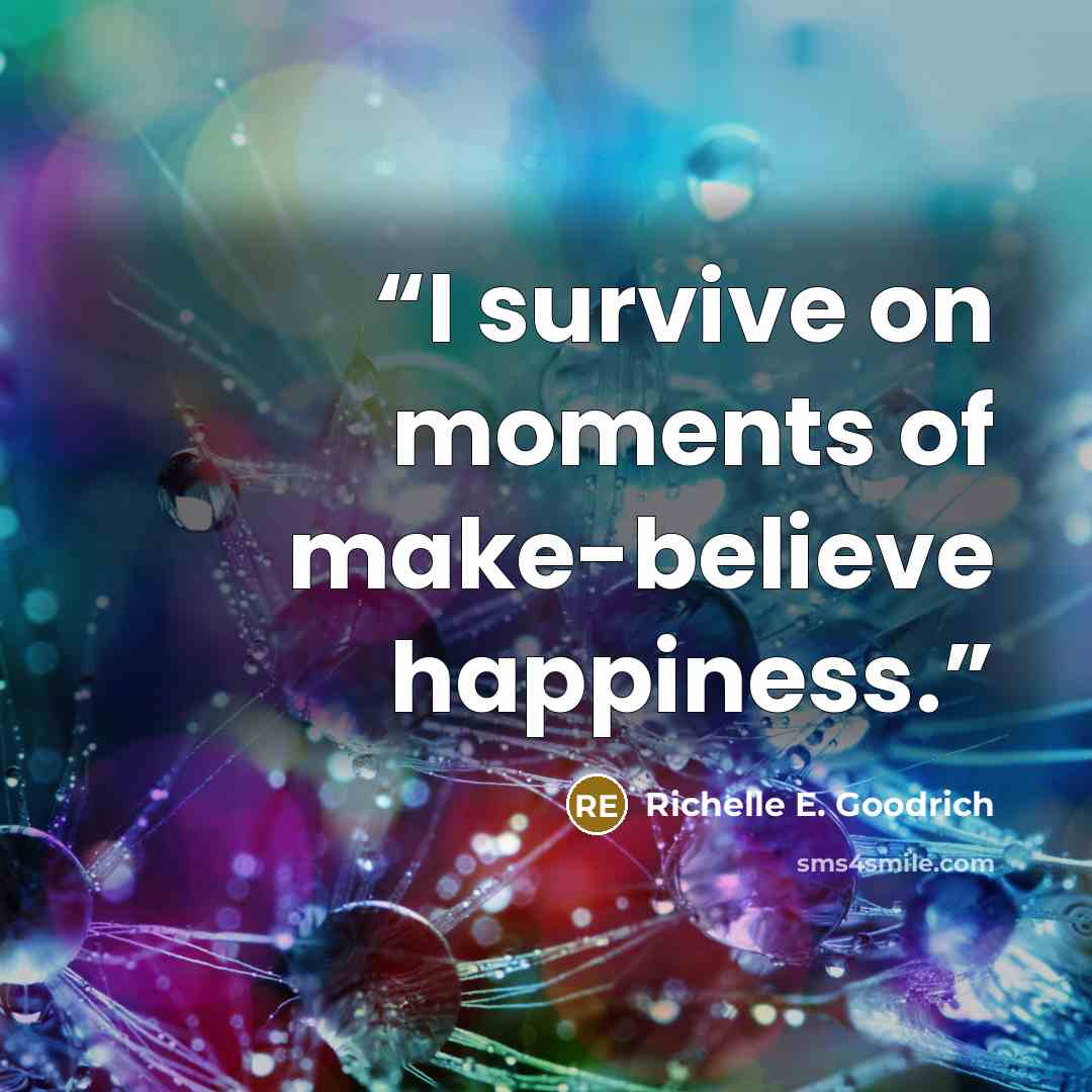 “I survive on moments of make-believe happiness.” quote by Richelle E. Goodrich