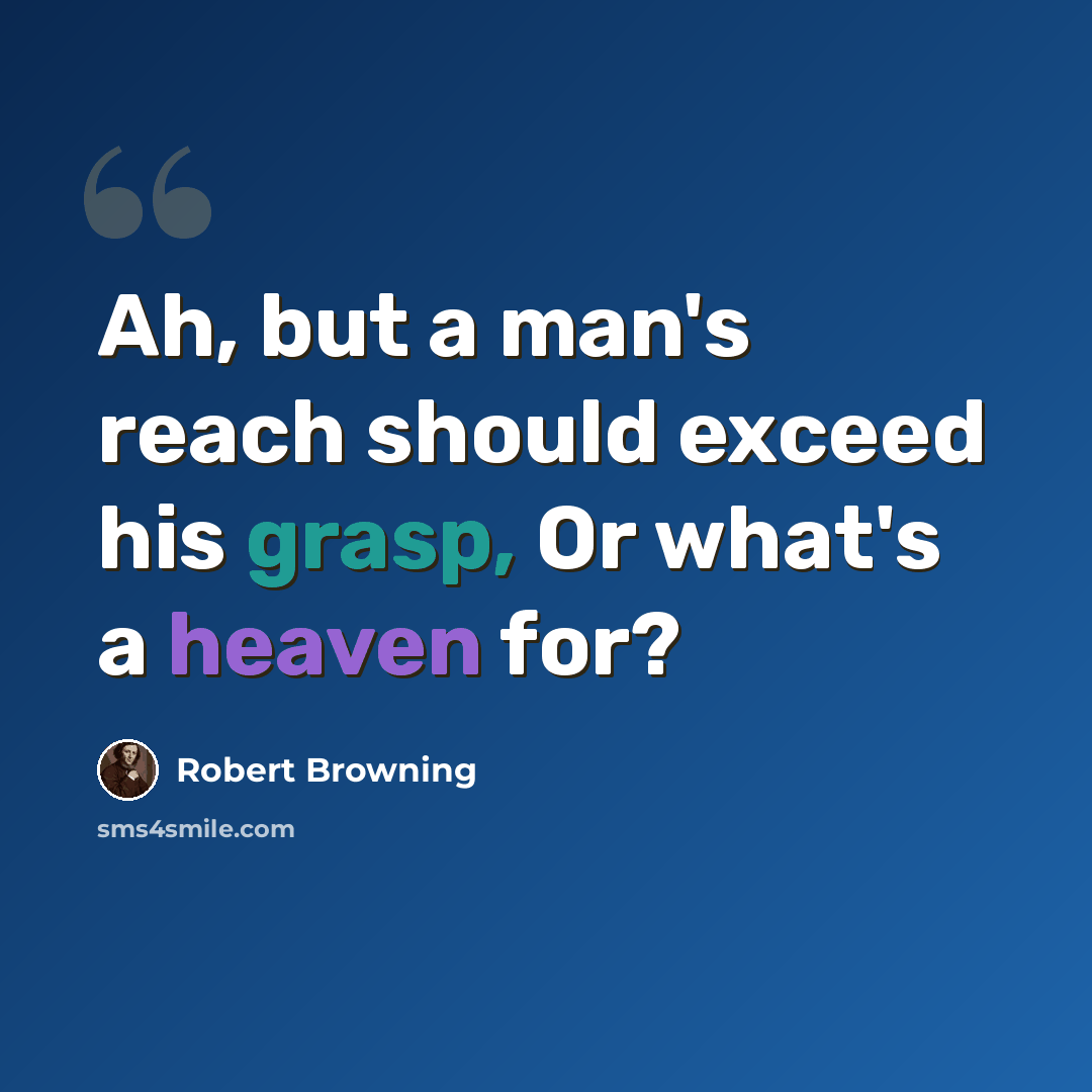 “Ah, but a man's reach should exceed his grasp, Or what's a heaven for?” quote by Robert Browning