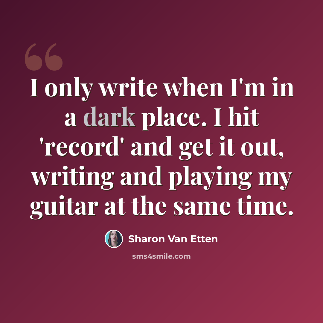 “I only write when I'm in a dark place. I hit 'record' and get it out, writing and playing my guitar at the same time.” quote by Sharon Van Etten