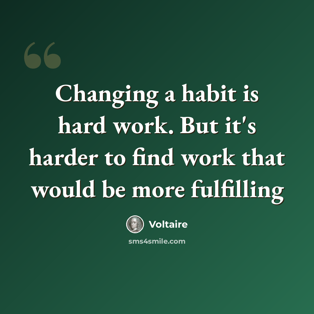 “Changing a habit is hard work. But it's harder to find work that would be more fulfilling” quote by Voltaire