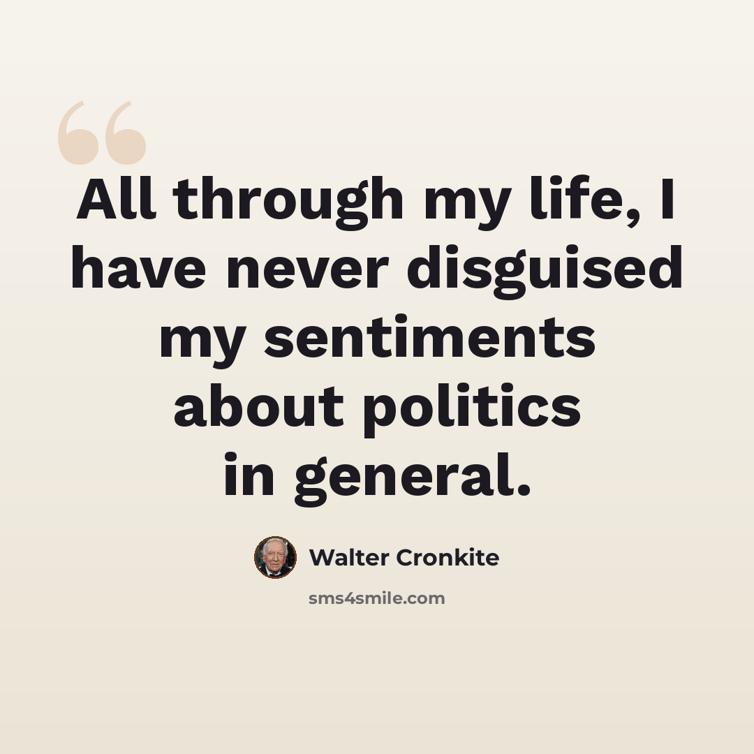 “All through my life, I have never disguised my sentiments about politics in general.” quote by Walter Cronkite
