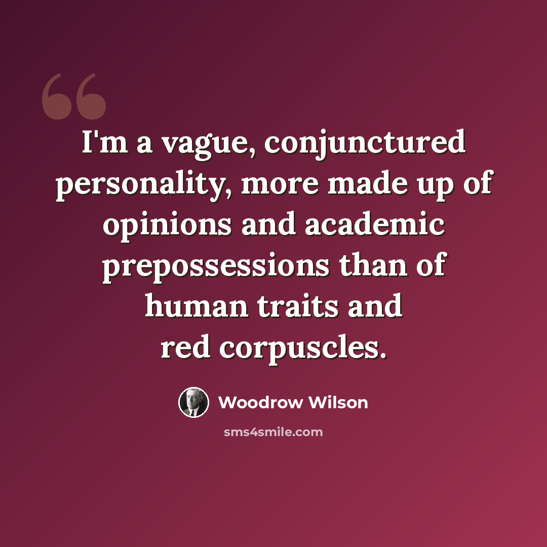 “I'm a vague, conjunctured personality, more made up of opinions and academic prepossessions than of human traits and red corpuscles.” quote by Woodrow Wilson