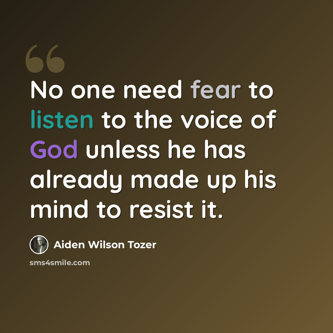 “No one need fear to listen to the voice of God unless he has already made up his mind to resist it.” quote by Aiden Wilson Tozer