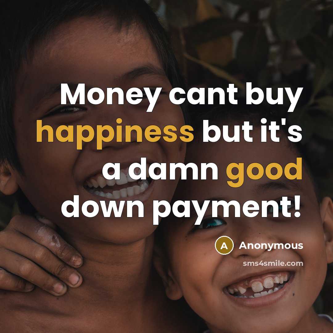 “Money cant buy happiness but it's a damn good down payment!” quote by Anonymous