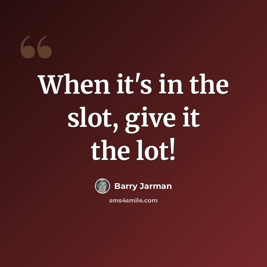 “When it's in the slot, give it the lot!” quote by Barry Jarman