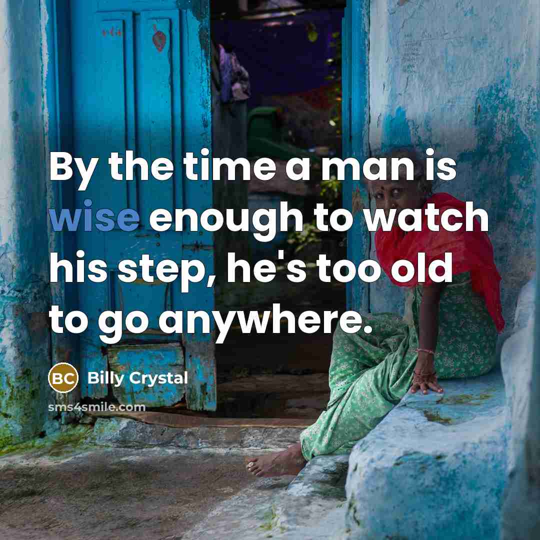 “By the time a man is wise enough to watch his step, he's too old to go anywhere.” quote by Billy Crystal