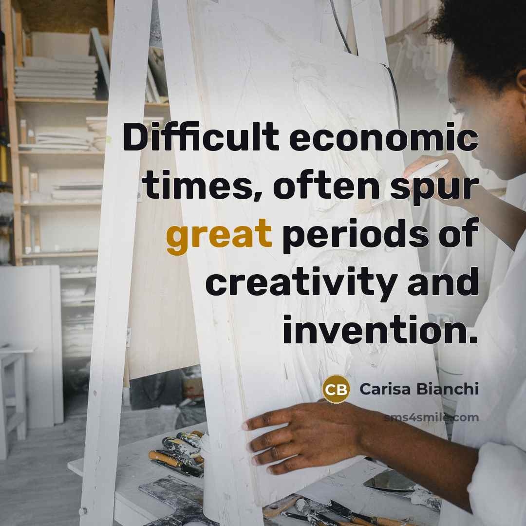 “Difficult economic times, often spur great periods of creativity and invention.” quote by Carisa Bianchi