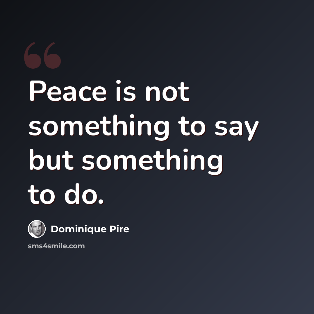 “Peace is not something to say but something to do.” quote by Dominique Pire