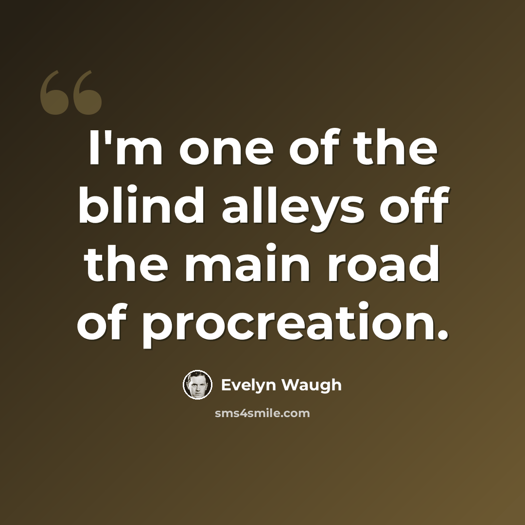 “I'm one of the blind alleys off the main road of procreation.” quote by Evelyn Waugh