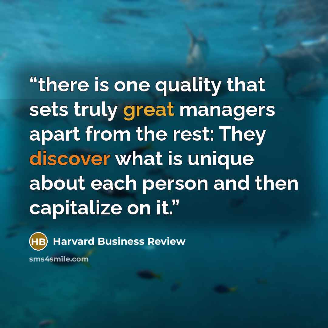 “there is one quality that sets truly great managers apart from the rest: They discover what is unique about each person and then capitalize on it.” quote by Harvard Business Review